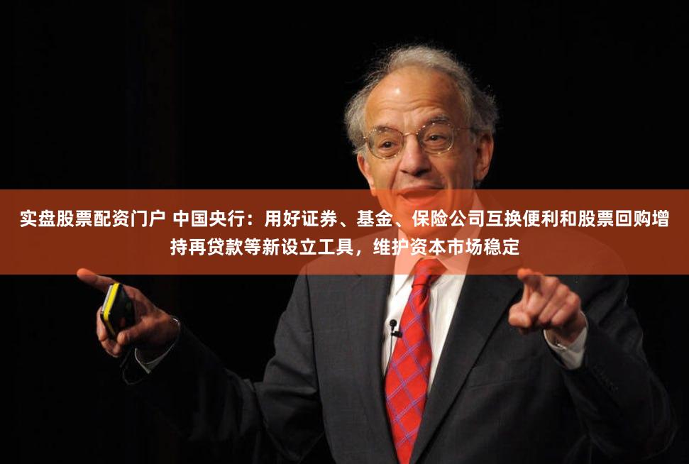 实盘股票配资门户 中国央行：用好证券、基金、保险公司互换便利和股票回购增持再贷款等新设立工具，维护资本市场稳定