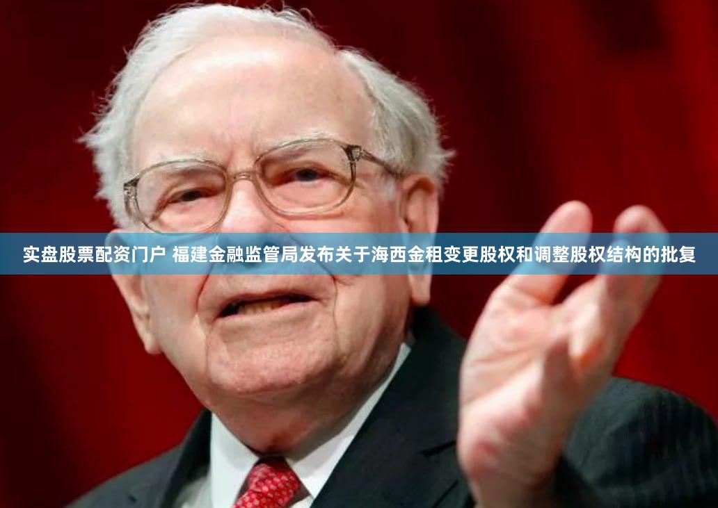 实盘股票配资门户 福建金融监管局发布关于海西金租变更股权和调整股权结构的批复