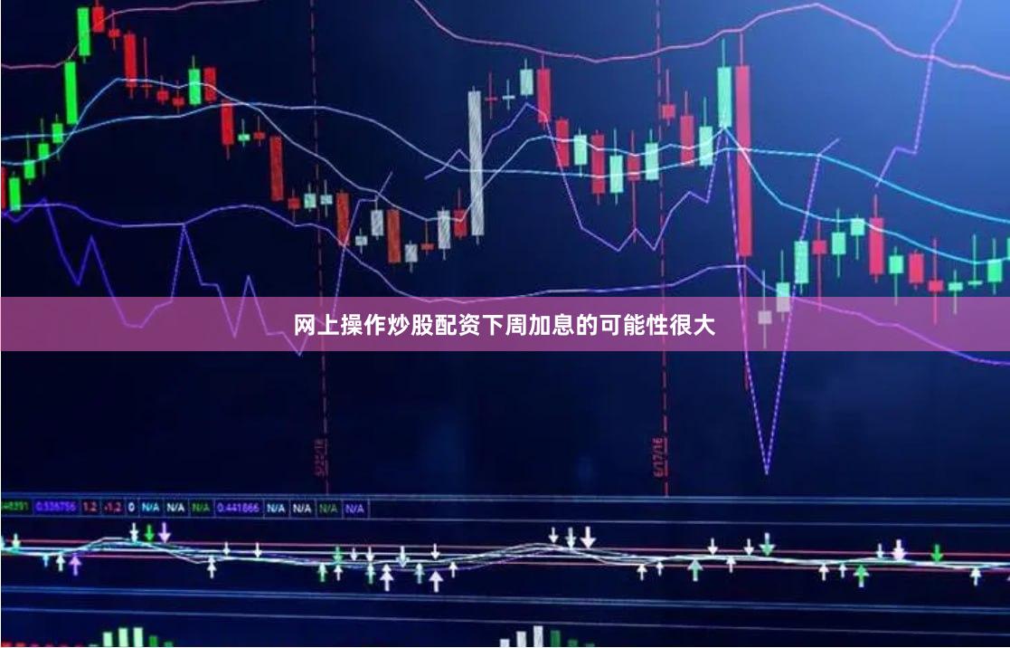 网上操作炒股配资下周加息的可能性很大