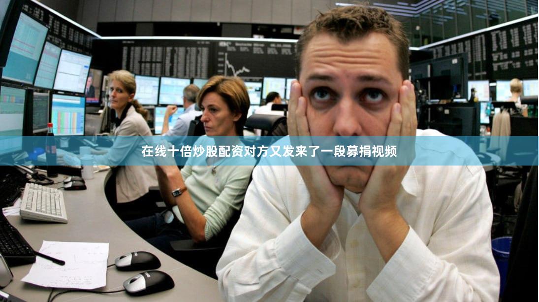 在线十倍炒股配资对方又发来了一段募捐视频